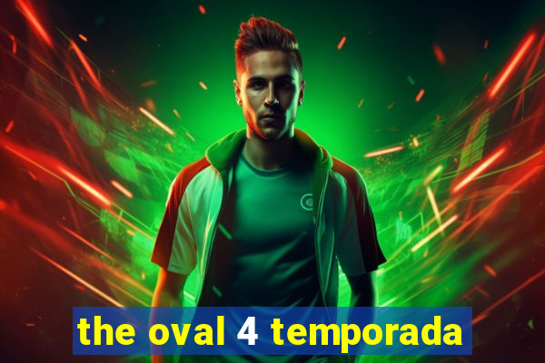 the oval 4 temporada